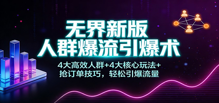 无界新版人群爆流引爆术:4大高效人群+4大核心玩法+抢订单技巧,轻松引爆流量-东方学社-专注互联网创业,知识付费,副业轻创