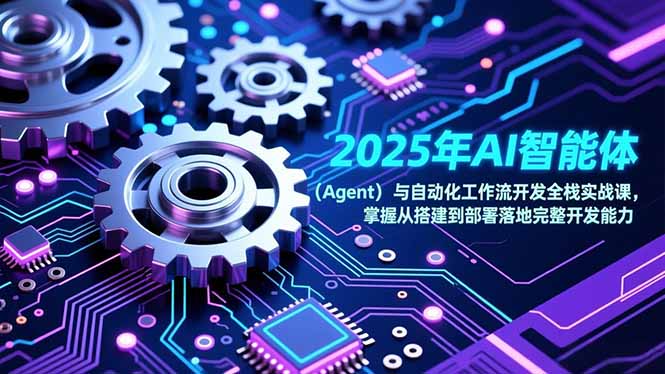 2025年AI智能体(Agent)与自动化工作流开发全栈实战课,掌握从搭建到部署落地完整开发能力-东方学社-专注互联网创业,知识付费,副业轻创