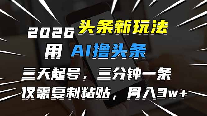 2026最新头条玩法,用AI撸头条,3天必起号,3分钟1条,只需要复制粘贴,简单月入3W+-安小熙网创平台