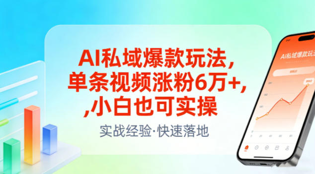 AI私域爆款玩法,单条视频涨粉6W+,小白也可实操-轻创终点站