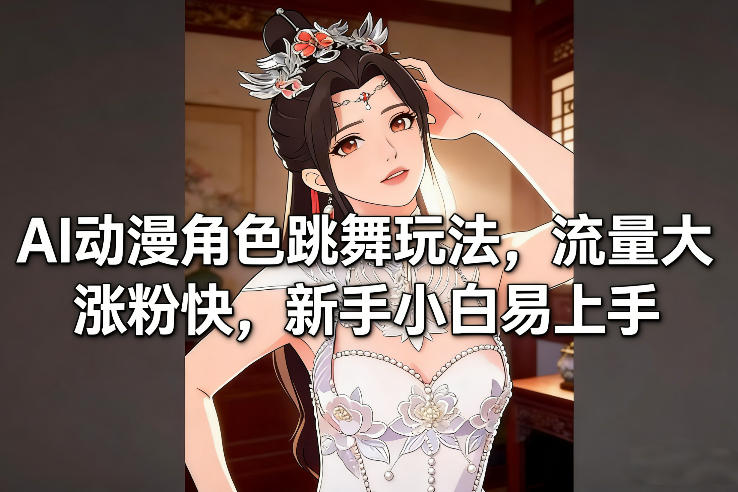 AI动漫角色跳舞玩法,流量大涨粉快,新手小白易上手-轻创终点站