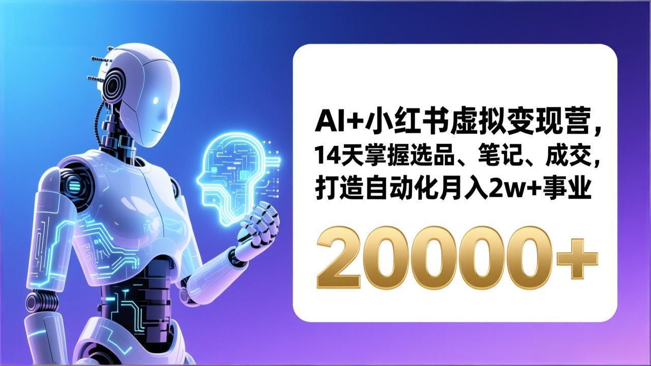 AI+小红书虚拟变现营,14天掌握选品、笔记、成交,打造自动化月入2w+事业(更新-轻创终点站