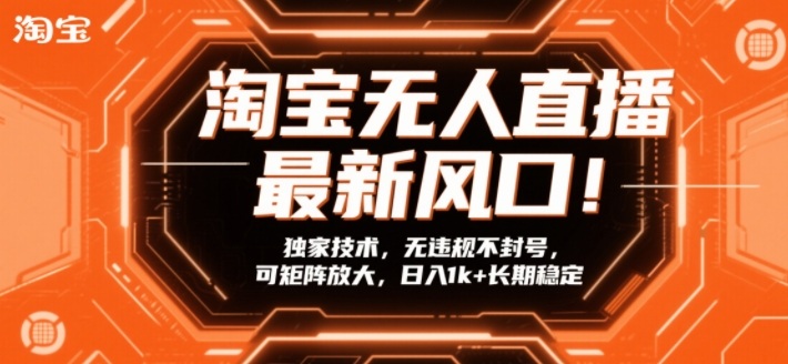 淘宝无人直播最新风口！独家技术，无违规不封号，可矩阵放大，日入1k+长期稳定【揭秘】-轻创终点站