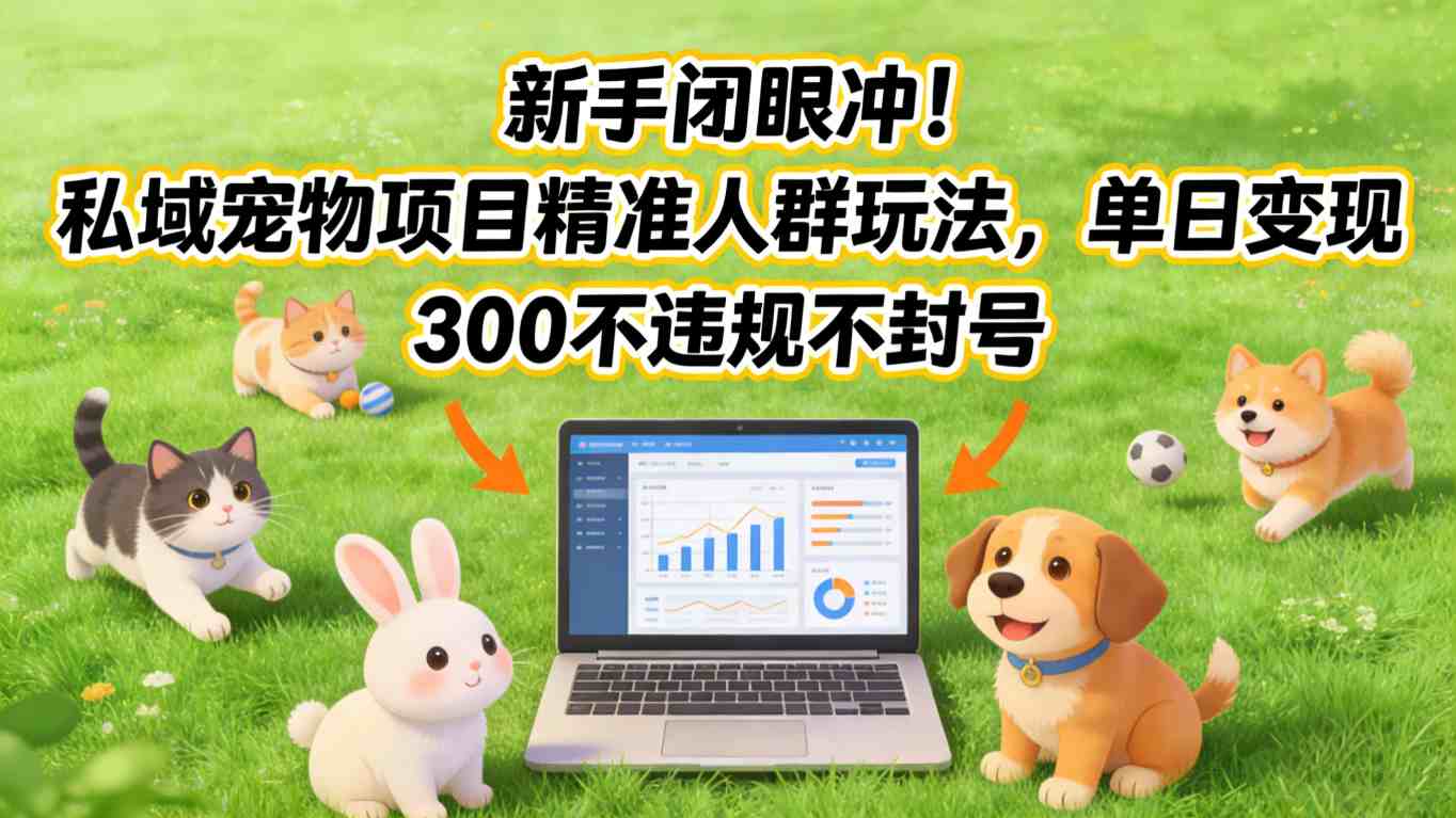 新手闭眼冲！私域宠物项目精准人群玩法，单日变现3张不违规不封号-轻创终点站