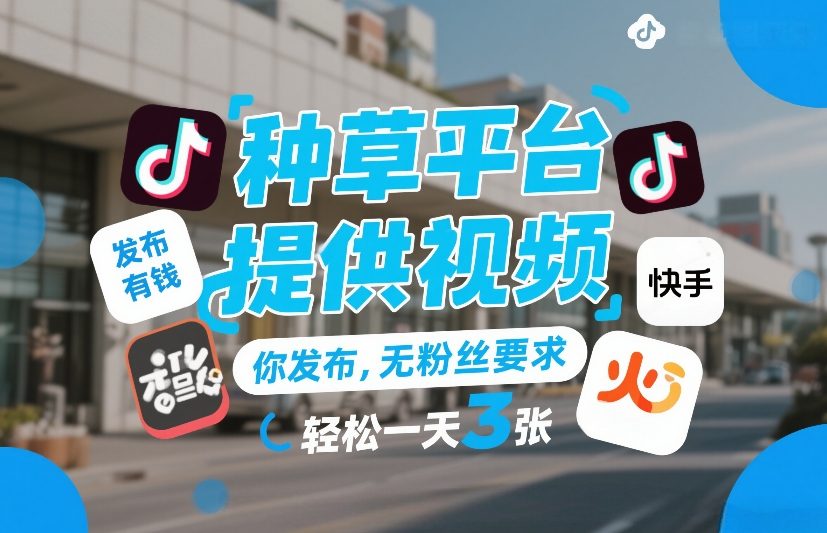 种草平台提供视频，你发布，无粉丝要求，发布就有钱，轻松一天3张+【揭秘】-轻创终点站