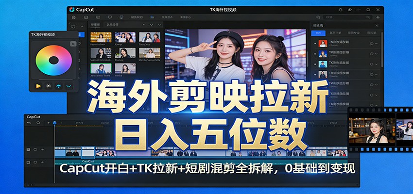 海外剪映拉新日入五位数：CapCut开白+TK拉新+短剧混剪全拆解，0基础到变现-轻创终点站