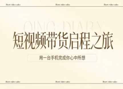 短视频带货启程之旅，用一台手机完成你心中所想-轻创终点站