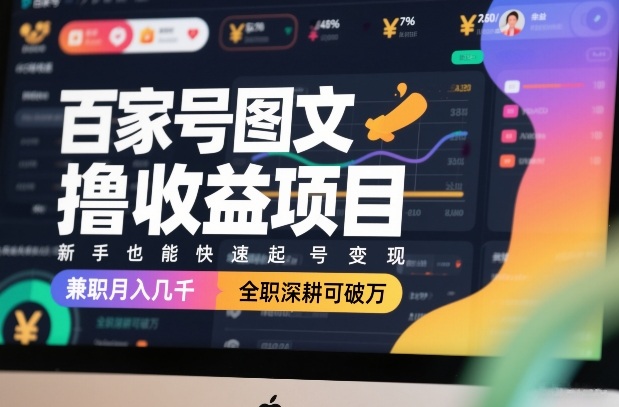 百家号图文撸收益项目，新手也能快速起号变现，兼职月入几千，全职深耕可破万-轻创终点站