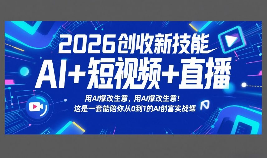 2026创收新技能AI+短视频+直播，用AI爆改生意，这是一套能陪你从0到1的AI创富实战课-轻创终点站