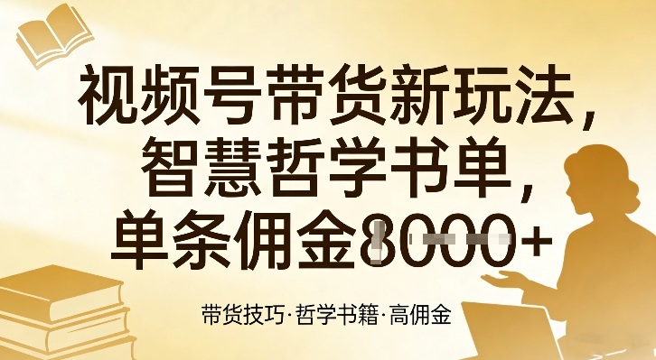 视频号带货新玩法，智慧哲学书单，单条佣金1k+-轻创终点站