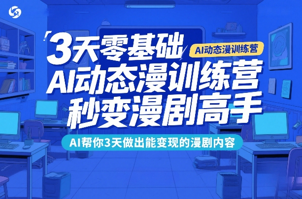 3天零基础AI动态漫训练营，秒变漫剧高手，AI帮你3天做出能变现的漫剧内容-轻创终点站
