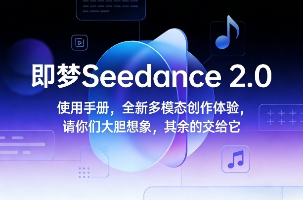 即梦Seedance 2.0使用手册，全新多模态创作体验，请你们大胆想象，其余的交给它-轻创终点站