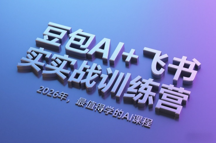 豆包AI+飞书实战训练营，2026年，最值得学的AI课程-轻创终点站