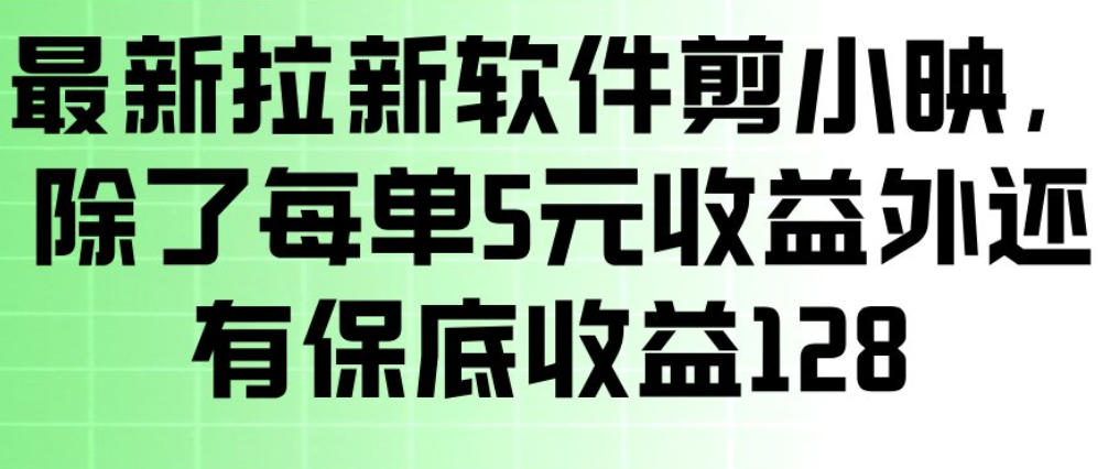 最新拉新软件剪小映，除了每单5米收益外还有保底收益128，一部手机轻松賺钱-轻创终点站