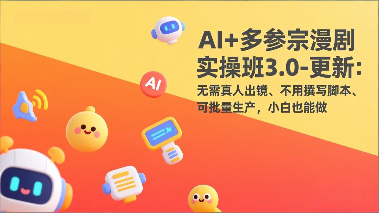 AI+多参宗漫剧实操班3.0-更新：无需真人出镜、不用撰写脚本、可批量生产，小白也能做-轻创终点站