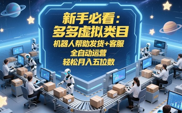新手必看:多多虚拟类目,机器人帮助发货+客服,全自动运营,轻松月入五位数【揭秘】-金牛零本营