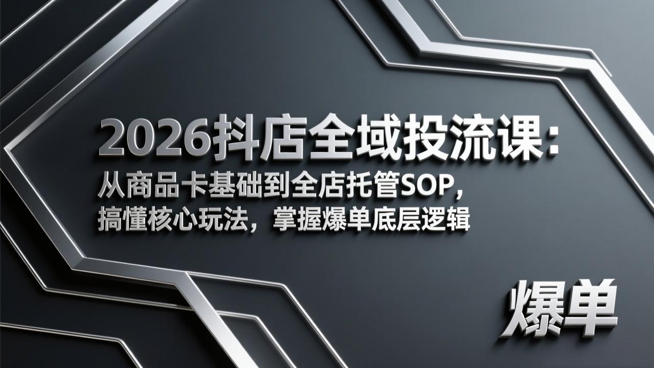 2026抖店全域投流课:从商品卡基础到全店托管SOP,搞懂核心玩法,掌握爆单底层逻辑-小栈创课网