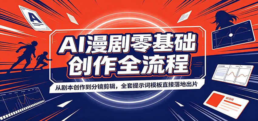 AI漫剧零基础创作全流程:从剧本创作到分镜剪辑,全套提示词模板直接落地出片-轻创星学院_副业资源库:每日更新自媒体运营与创业教程