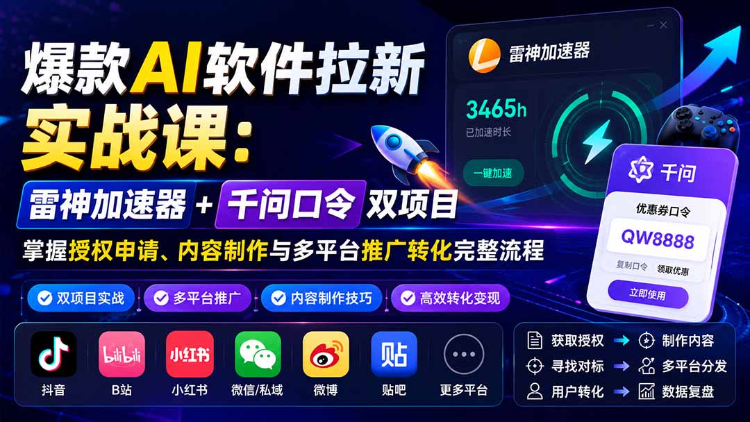 爆款AI软件拉新实战课:雷神加速器+千问口令双项目,掌握授权申请、内容制作与多平台推广转化完整流程-网创库