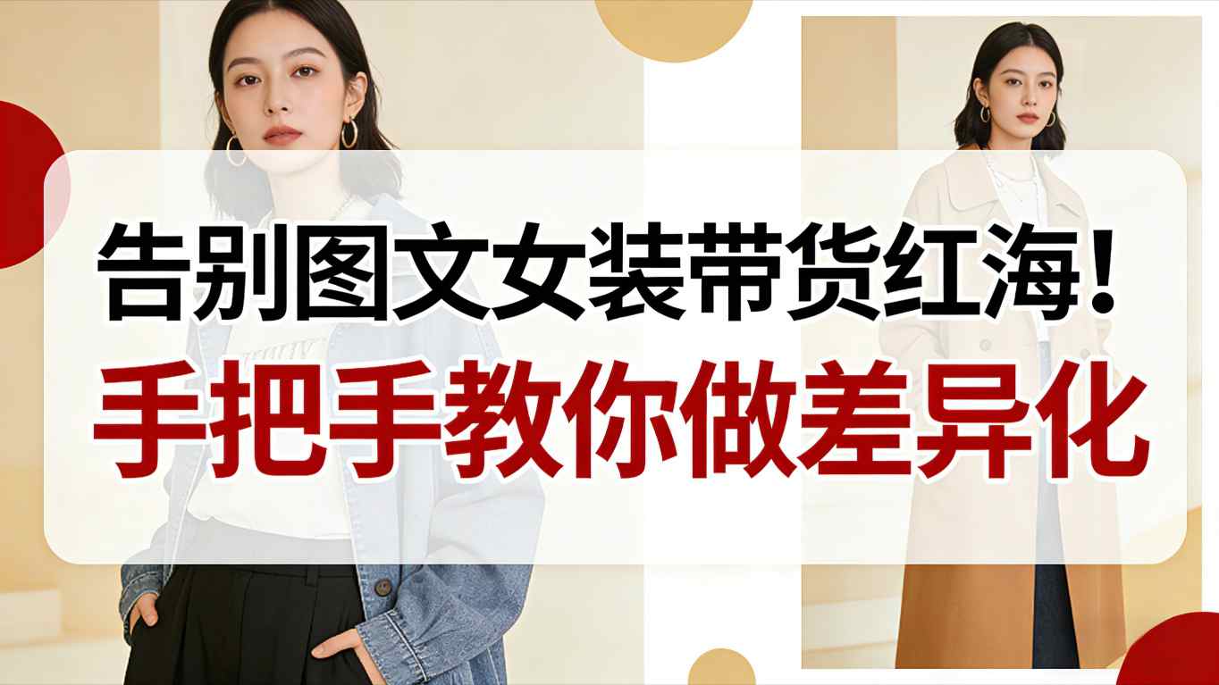 告别图文女装带货红海!手把手教你做差异化,新手也能弯道超车-轻创终点站