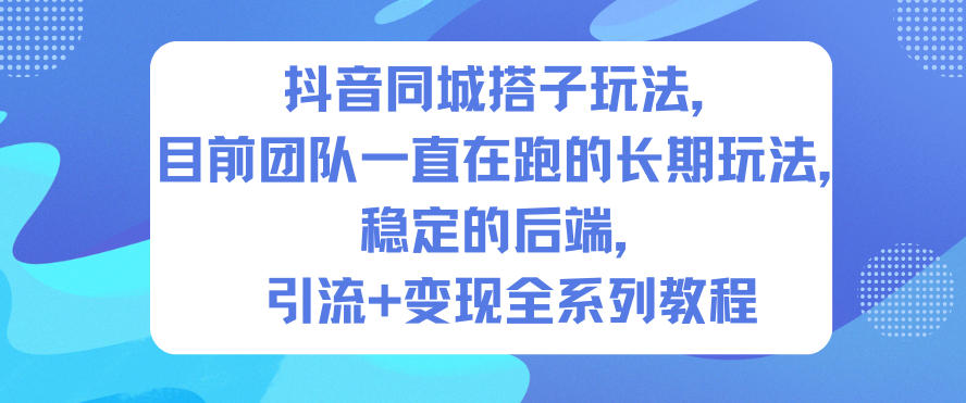 抖音同城搭子玩法,目前团队一直在跑的长期玩法,稳定的后端,引流+变现全系列教程-轻创终点站
