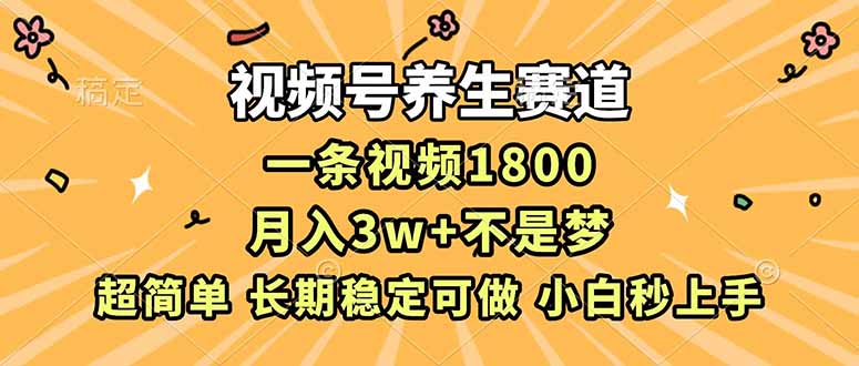 视频号养生赛道，一条视频1800，超简单，长期稳定可做，月入3w+不是梦-轻创终点站