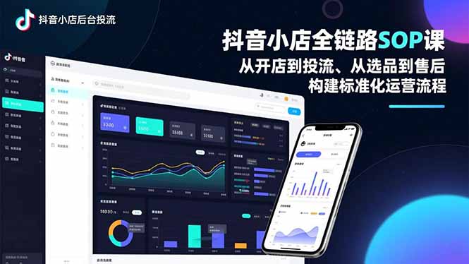 抖音小店全链路SOP课,从开店到投流、从选品到售后,构建标准化运营流程-轻创终点站