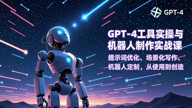 GPT-4工具实操与机器人制作实战课:提示词优化、场景化写作、机器人定制,从使用到创造-轻创终点站