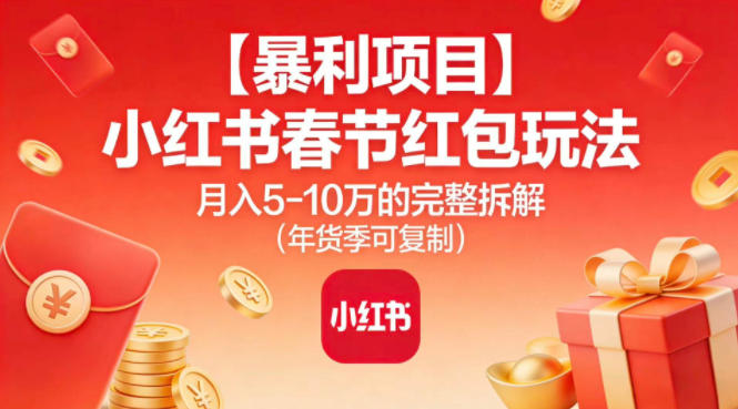 【暴利项目】小红书春节红包玩法月入5W的完整拆解（年货季可复制）-轻创终点站
