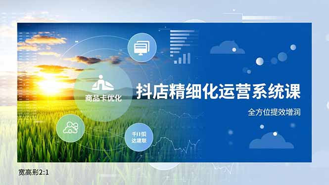 抖店精细化运营系统课，商品卡优化、达人建联、千川投放，全方位提效增润-轻创终点站