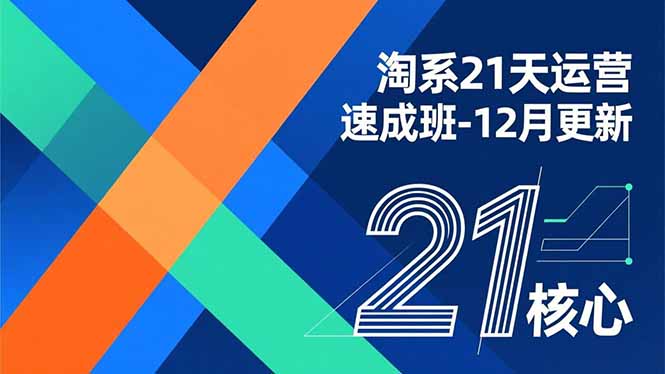 淘系21天运营速成班-12月更新，能够快速复制落地，系统掌握淘系盈利运营的核心技能-轻创终点站