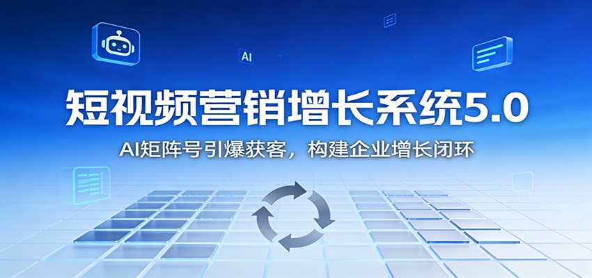 短视频营销增长系统5.0:AI 矩阵号引爆获客,构建企业增长闭环-轻创终点站