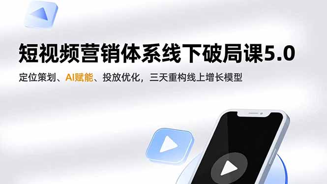 短视频营销体系线下破局课5.0，定位策划、AI赋能、投放优化，三天重构线上增长模型-轻创终点站