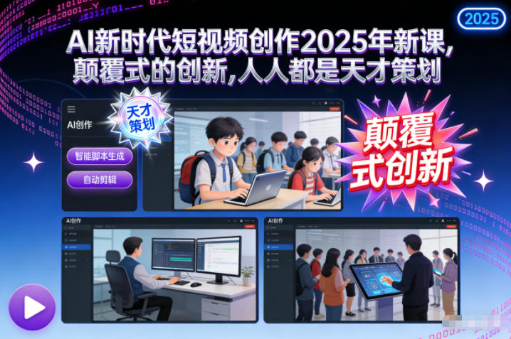 AI新时代短视频创作2025年新课,颠覆式的创新,人人都是天才策划-轻创终点站