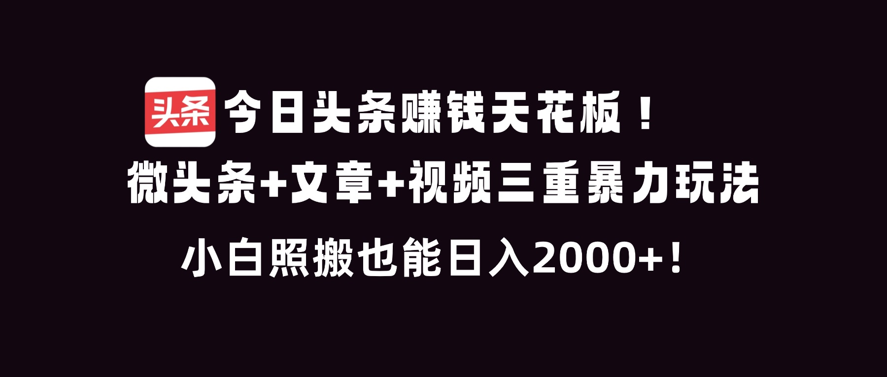 今日头条赚钱天花板！微头条+文章+视频三重暴利玩法，小白照搬也能日人2000+-轻创终点站