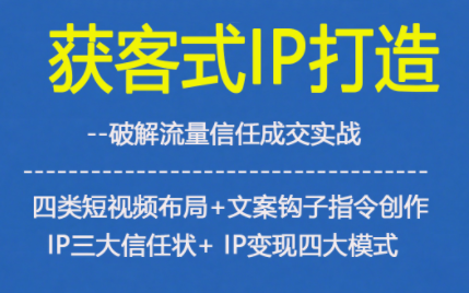 获客型IP打造,破解流量信任成,四类短视频布局+文案钩子指令创作IP三大信任状+IP变现四大模式-轻创终点站