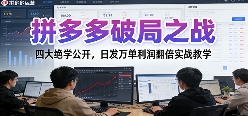 拼多多破局之战：四大绝学公开，日发万单利润翻倍实战教学-轻创终点站