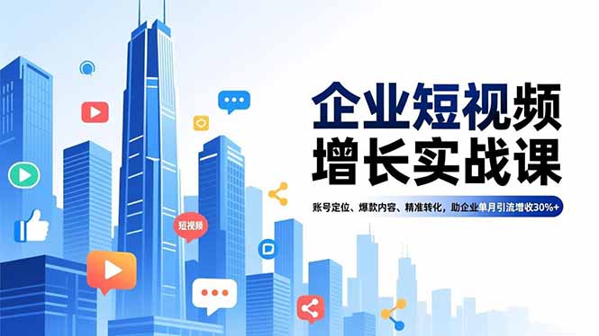 企业短视频增长实战课,账号定位、爆款内容、精准转化,助企业单月引流增收30%+-轻创终点站