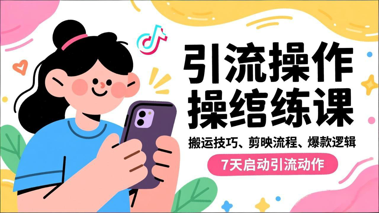 抖音引流实操跟练课,搬运技巧、剪映流程、爆款逻辑,7天启动引流动作-轻创终点站