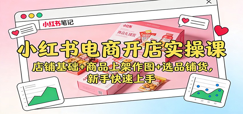 小红书电商开店实操课:店铺基础+商品上架作图+选品铺货,新手快速上手-轻创终点站