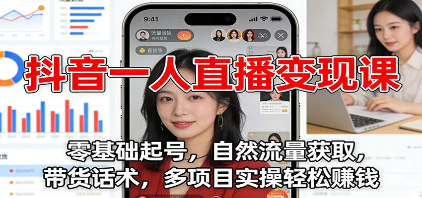 抖音一人直播变现课：零基础起号，自然流量获取，带货话术，多项目实操轻松赚钱-轻创终点站