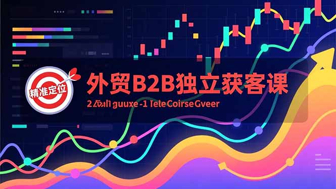 外贸B2B独立获客课，Facebook主页搭建、消息互动广告、精准定位，打造高询盘系统-轻创终点站