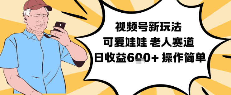 视频号新玩法，可爱娃娃视频制作教学，老人赛道，日收益6张+操作简单-轻创终点站