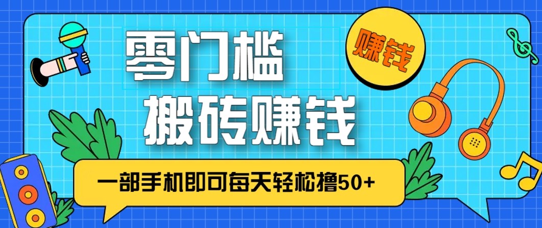 零成本零门槛无脑搬砖赚钱项目，只需一部手机即可每天轻松撸50+-轻创终点站