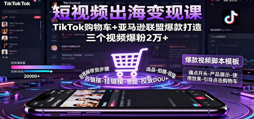 短视频出海变现课:TikTok购物车+亚马逊联盟爆款打造,三个视频爆粉2万+-星舰联盟