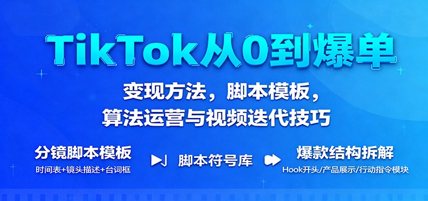 TikTok从0到爆单:变现方法,脚本模板,算法运营与视频迭代技巧-星舰联盟