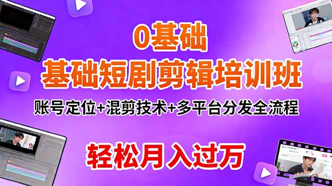 0基础短剧剪辑培训班:账号定位+混剪技术+多平台分发全流程,轻松月入过万-星舰联盟