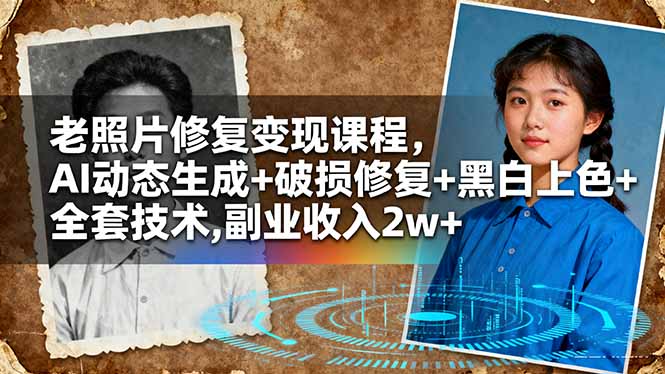 老照片修复变现课程,AI动态生成+破损修复+黑白上色+全套技术,副业收入2w+-星舰联盟