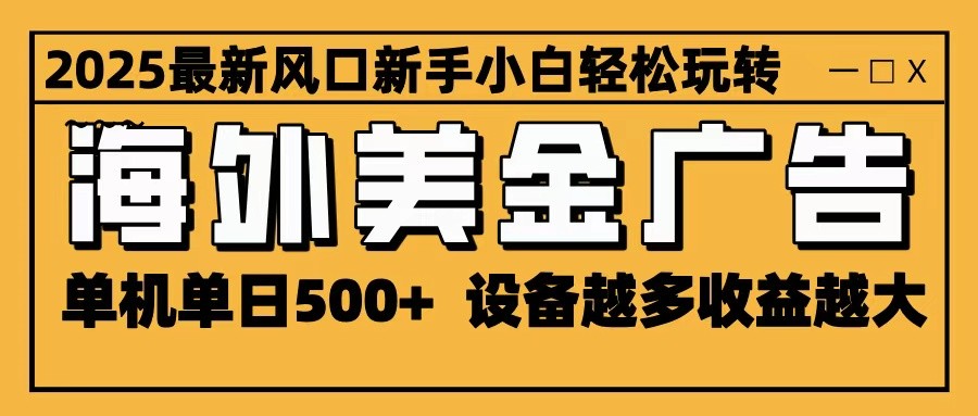 2025最新风口 海外美金广告 单机单日500+ 可无限放大 设备越多收益越大 轻松上手-飞叔云网创