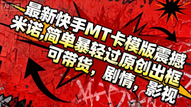 最新快手MT卡模版震撼多米诺,简单粗暴轻松过原创出框,可带货,剧情,影视-青年云网创—高质量项目商城